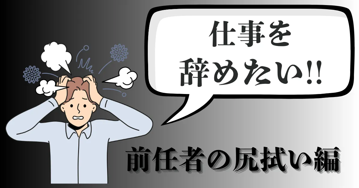 前任者の尻拭いで辞めたい人必見！どこまで対応すべき？【2025年最新版】