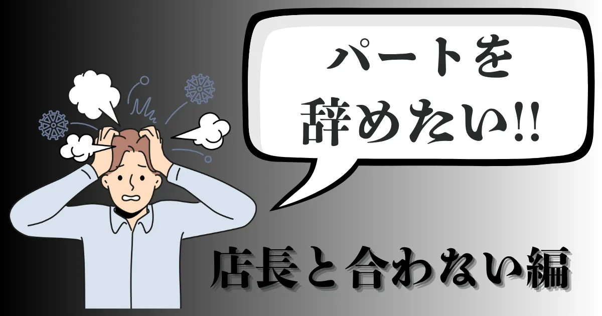 嫌われた?店長と合わないと感じて辞めたい…パート・バイトが円満に辞める伝え方と退職の対処法【2025年最新版】
