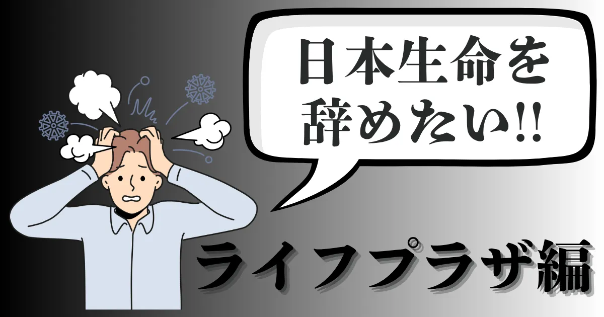 日本生命ライフプラザを辞めたい人へ｜保険営業はやばい？後悔しない円満退職の手順とおすすめ対処法を徹底解説【2025年最新版】