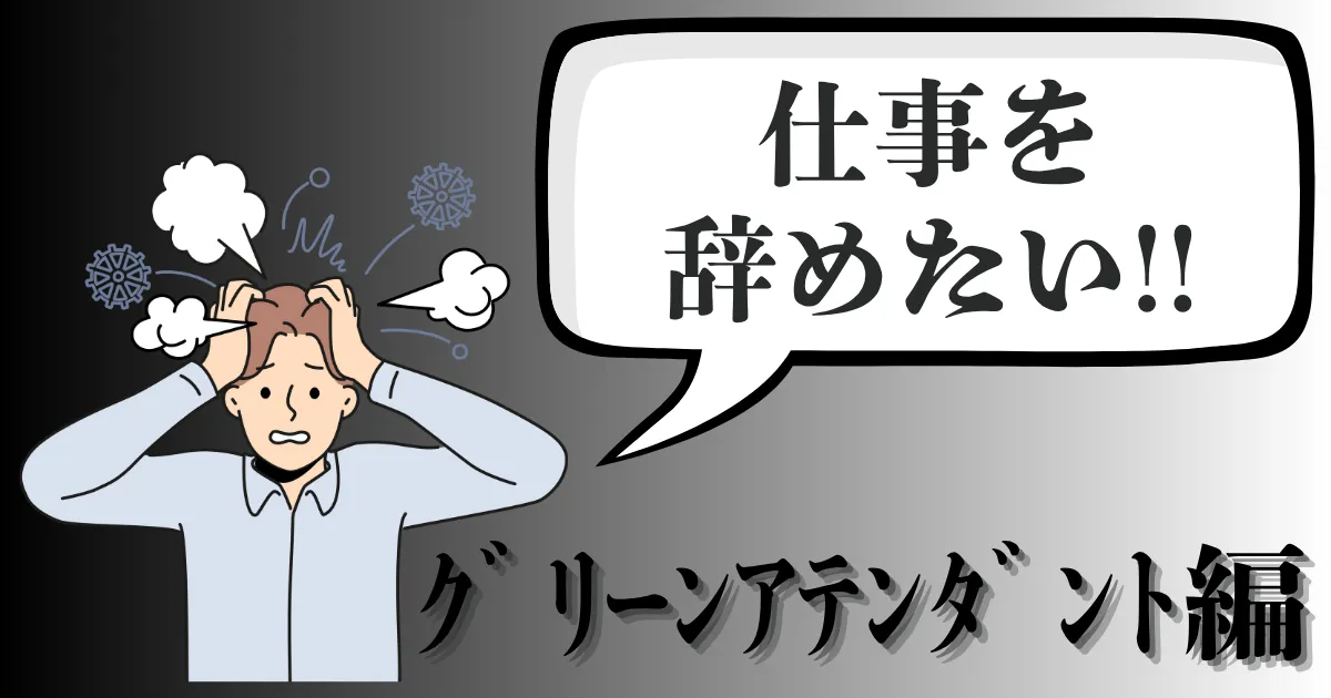 グリーンアテンダントを辞めたい…評判や辞める理由は？入社前に知っておきたいおすすめ退職手順を徹底解説【2025年最新版】