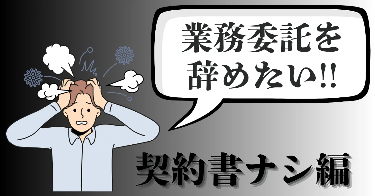 業務委託で契約書なしでも辞めたい？フリーランスのトラブル回避法と退職代行を使う安全手順を解説【2025年最新版】